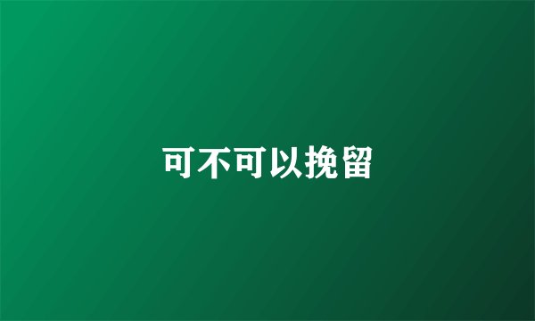可不可以挽留