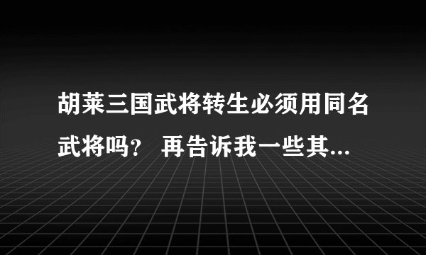 胡莱三国武将转生必须用同名武将吗？ 再告诉我一些其他的武将转生技巧。