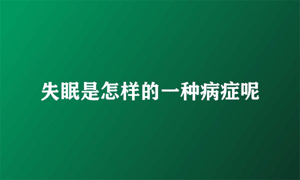 失眠是怎样的一种病症呢