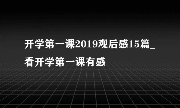 开学第一课2019观后感15篇_看开学第一课有感