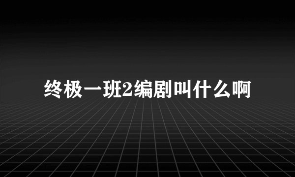终极一班2编剧叫什么啊
