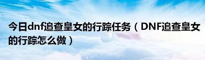 今日dnf追查皇女的行踪任务（DNF追查皇女的行踪怎么做）