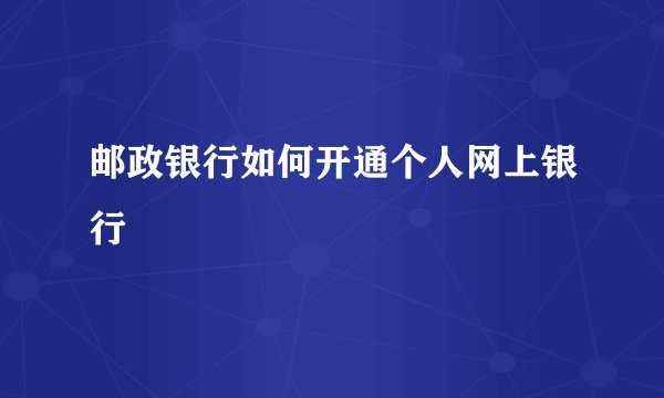邮政银行如何开通个人网上银行
