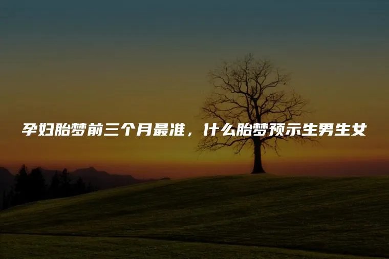 孕妇胎梦前三个月最准,什么胎梦预示生男生女