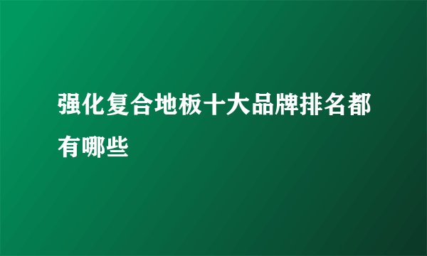 强化复合地板十大品牌排名都有哪些