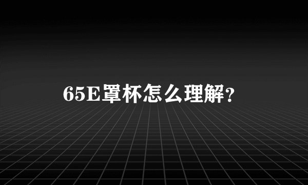 65E罩杯怎么理解？