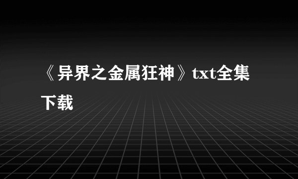 《异界之金属狂神》txt全集下载