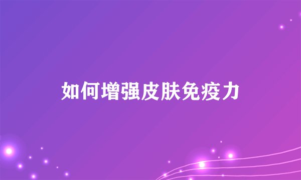 如何增强皮肤免疫力
