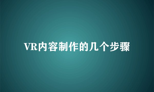 VR内容制作的几个步骤