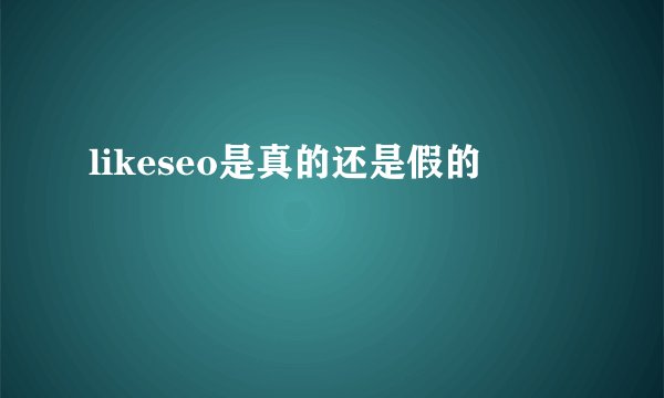 likeseo是真的还是假的