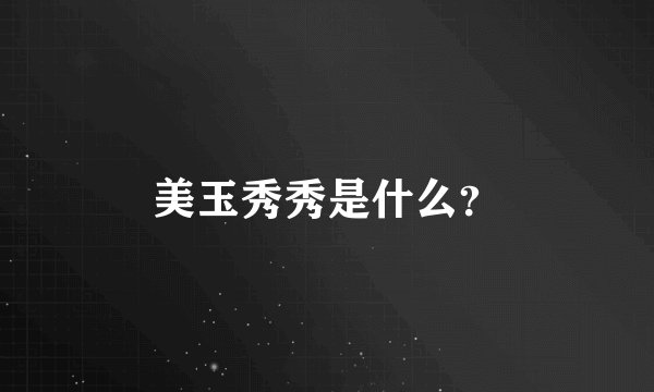 美玉秀秀是什么？