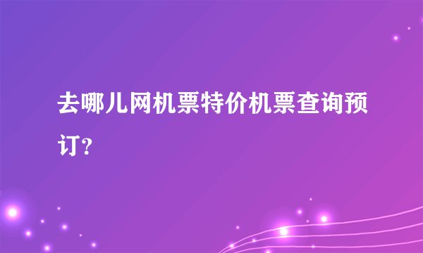 去哪儿网机票特价机票查询预订？