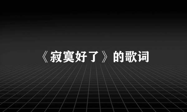 《寂寞好了》的歌词
