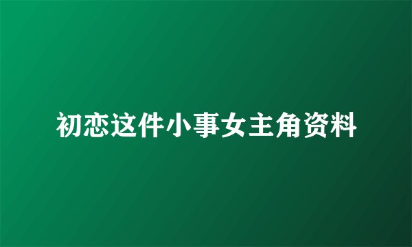 初恋这件小事女主角资料