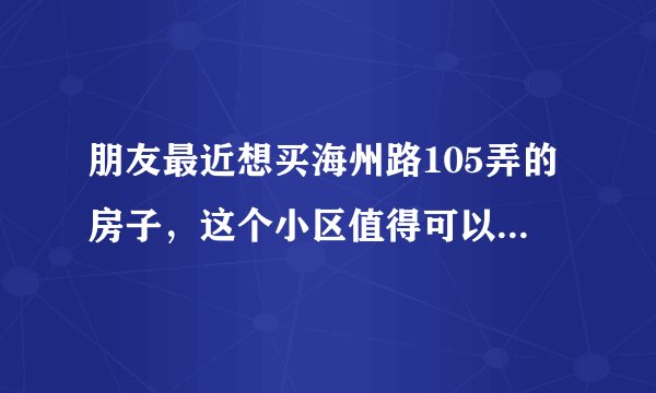 朋友最近想买海州路105弄的房子，这个小区值得可以买吗？有什么需要注意的吗？
