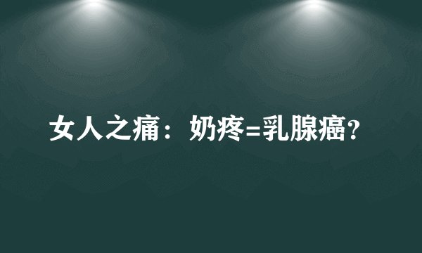 女人之痛：奶疼=乳腺癌？