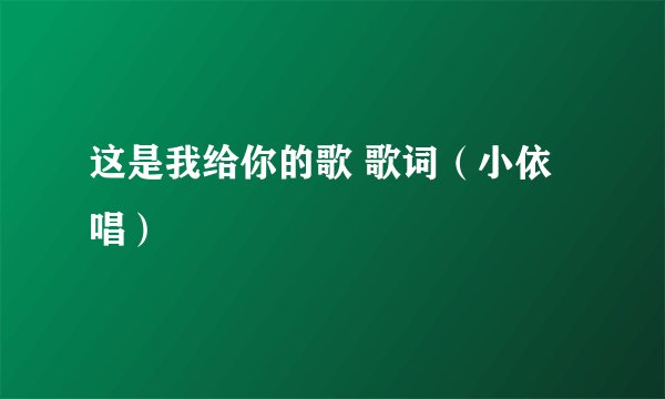 这是我给你的歌 歌词（小依唱）