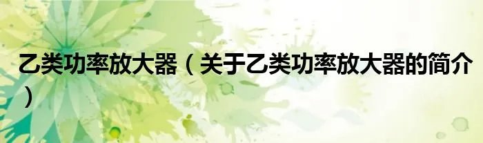 乙类功率放大器（关于乙类功率放大器的简介）