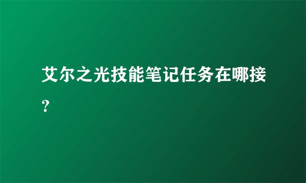 艾尔之光技能笔记任务在哪接？