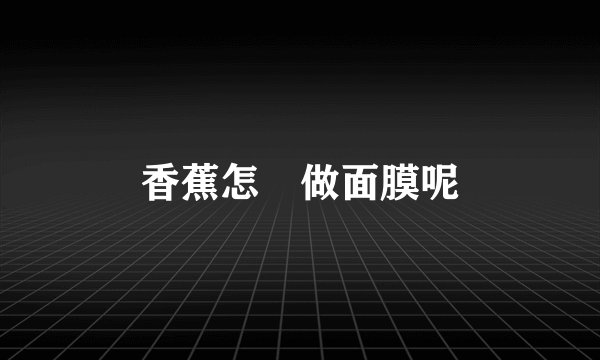 香蕉怎麼做面膜呢