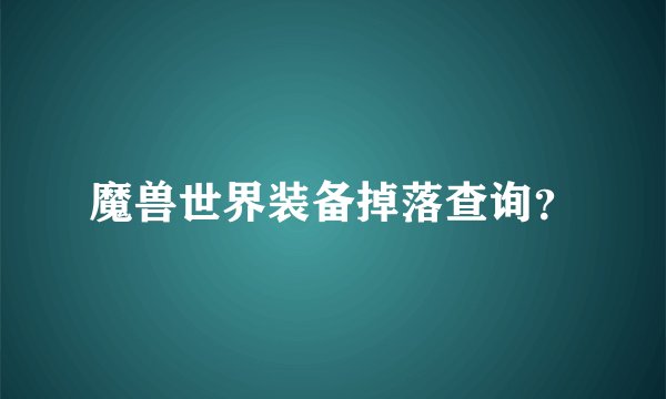 魔兽世界装备掉落查询?