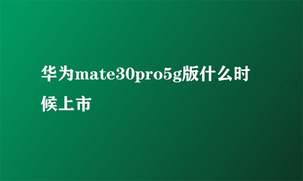 华为mate30pro5g版什么时候上市