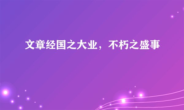 文章经国之大业，不朽之盛事