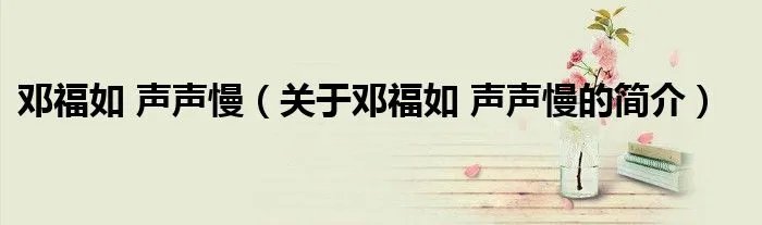 邓福如 声声慢（关于邓福如 声声慢的简介）