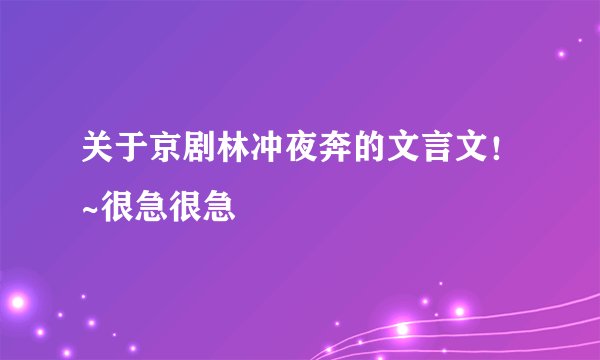 关于京剧林冲夜奔的文言文!~很急很急