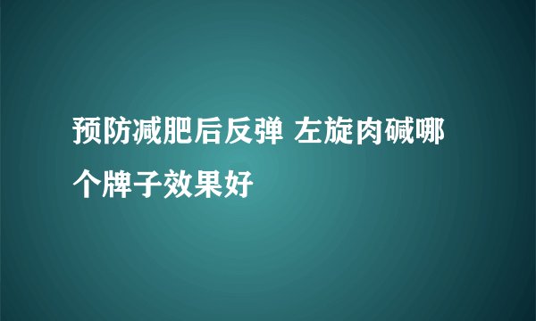 预防减肥后反弹 左旋肉碱哪个牌子效果好