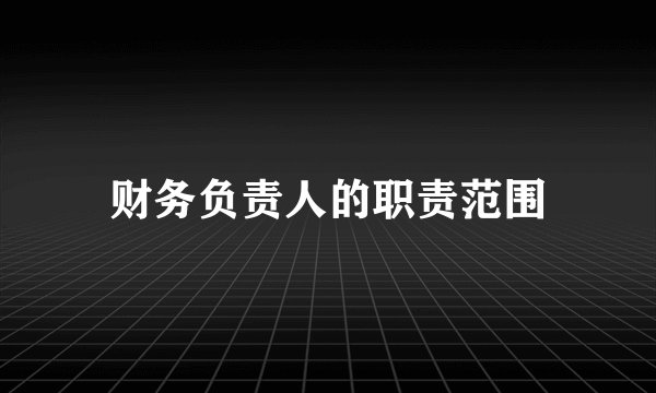 财务负责人的职责范围