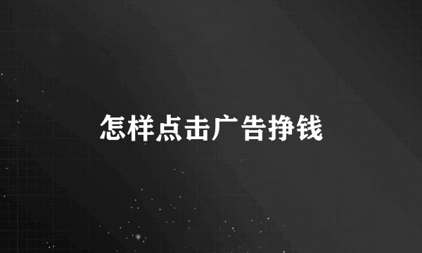 怎样点击广告挣钱