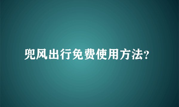 兜风出行免费使用方法？