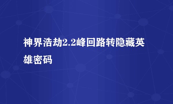 神界浩劫2.2峰回路转隐藏英雄密码