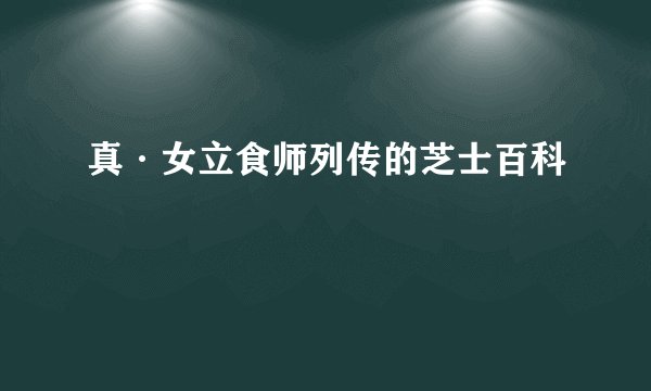 真·女立食师列传的芝士百科