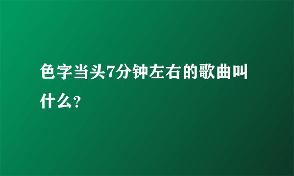 色字当头7分钟左右的歌曲叫什么？