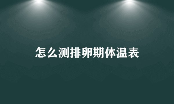 怎么测排卵期体温表