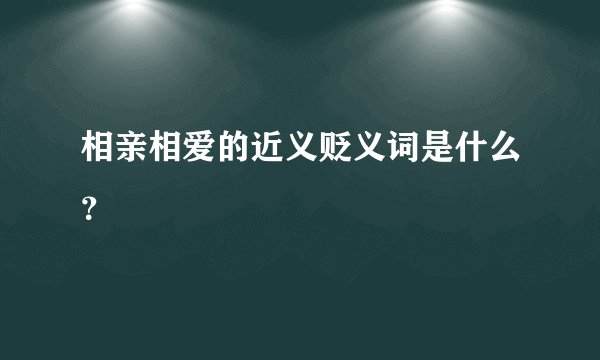 相亲相爱的近义贬义词是什么？