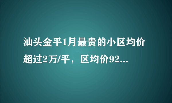 汕头金平1月最贵的小区均价超过2万/平,区均价9217元/平