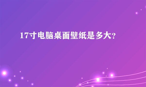 17寸电脑桌面壁纸是多大？