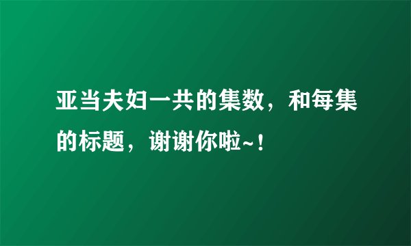 亚当夫妇一共的集数，和每集的标题，谢谢你啦~！