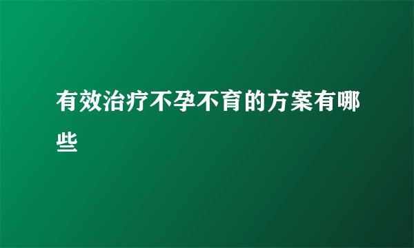 有效治疗不孕不育的方案有哪些