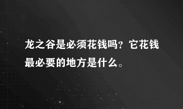 龙之谷是必须花钱吗?它花钱最必要的地方是什么。
