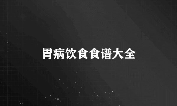 胃病饮食食谱大全