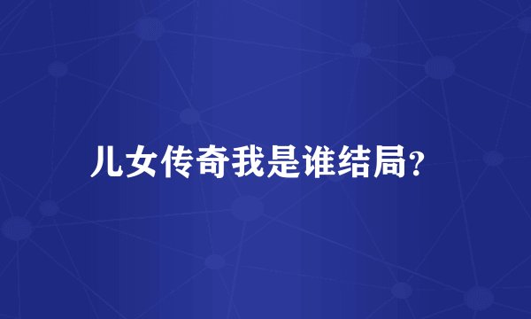 儿女传奇我是谁结局？