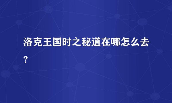 洛克王国时之秘道在哪怎么去?