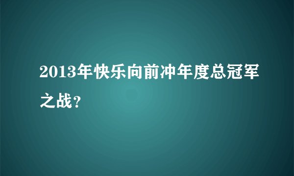 2013年快乐向前冲年度总冠军之战？
