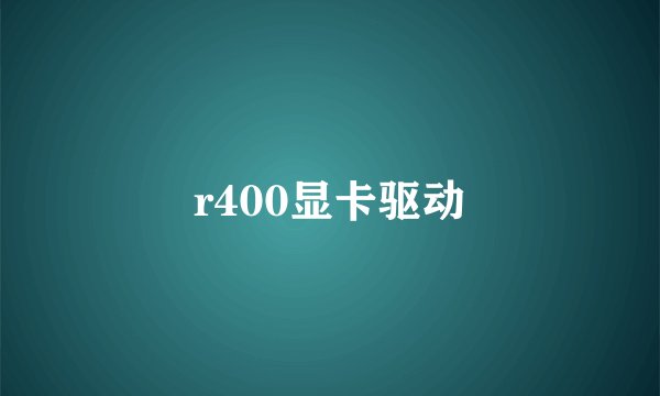 r400显卡驱动