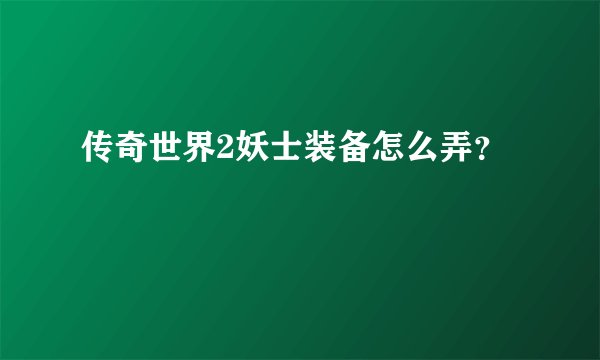 传奇世界2妖士装备怎么弄？