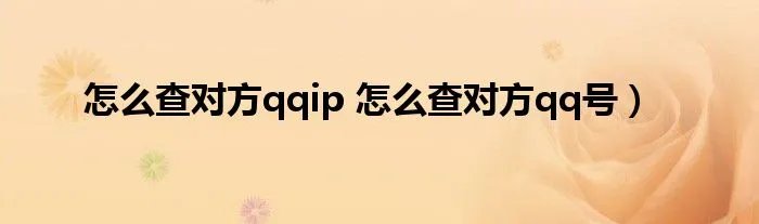 怎么查对方qqip 怎么查对方qq号)